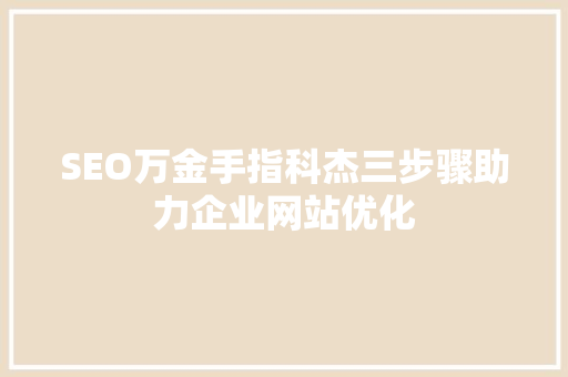 SEO万金手指科杰三步骤助力企业网站优化