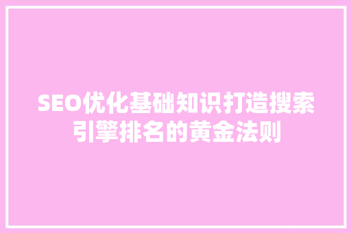 SEO优化基础知识打造搜索引擎排名的黄金法则