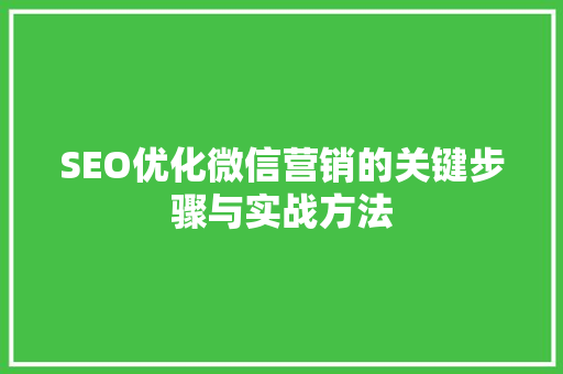 SEO优化微信营销的关键步骤与实战方法