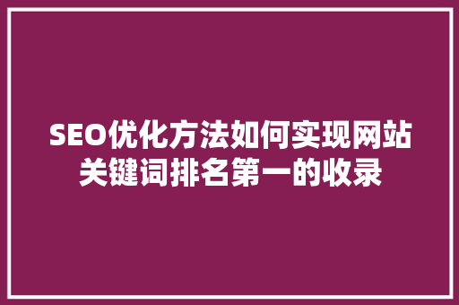 SEO优化方法如何实现网站关键词排名第一的收录