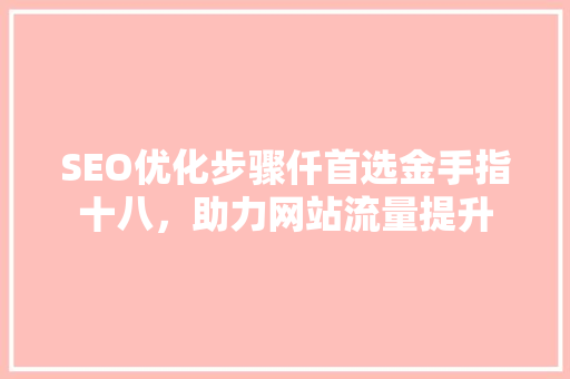 SEO优化步骤仟首选金手指十八，助力网站流量提升