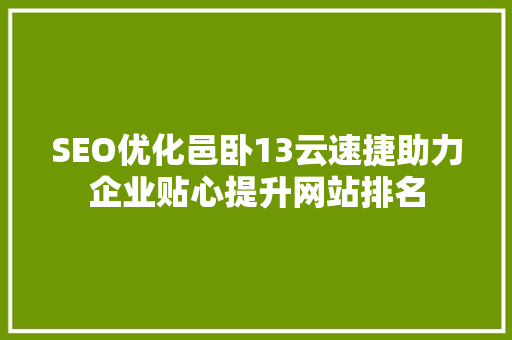 SEO优化邑卧13云速捷助力企业贴心提升网站排名