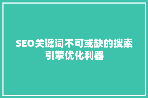 SEO关键词不可或缺的搜索引擎优化利器