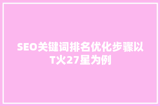 SEO关键词排名优化步骤以T火27星为例