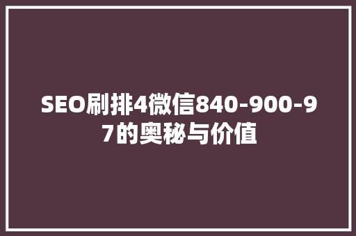SEO刷排4微信840-900-97的奥秘与价值
