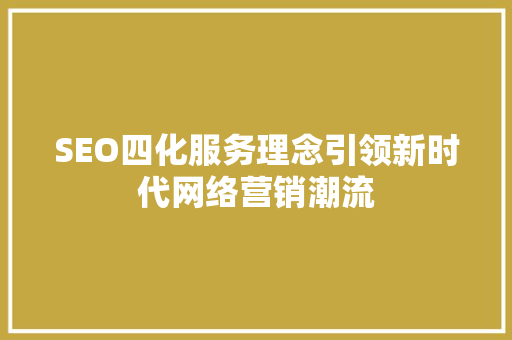 SEO四化服务理念引领新时代网络营销潮流
