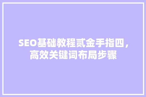 SEO基础教程贰金手指四，高效关键词布局步骤