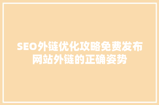 SEO外链优化攻略免费发布网站外链的正确姿势