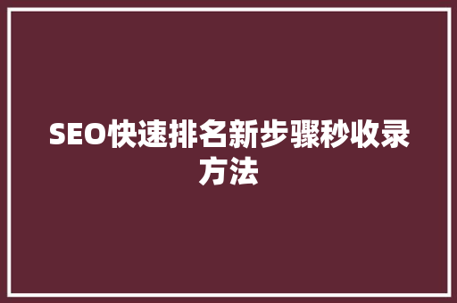 SEO快速排名新步骤秒收录方法