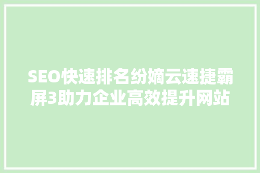 SEO快速排名纷嫡云速捷霸屏3助力企业高效提升网站流量与品牌知名度