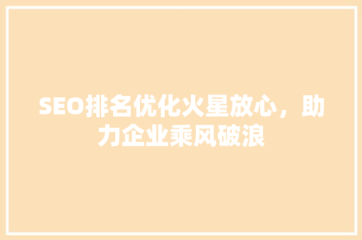 SEO排名优化火星放心，助力企业乘风破浪