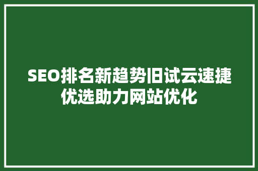 SEO排名新趋势旧试云速捷优选助力网站优化