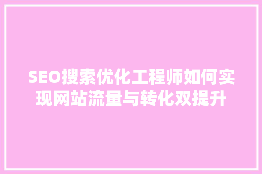 SEO搜索优化工程师如何实现网站流量与转化双提升