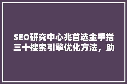 SEO研究中心兆首选金手指三十搜索引擎优化方法，助您网站脱颖而出