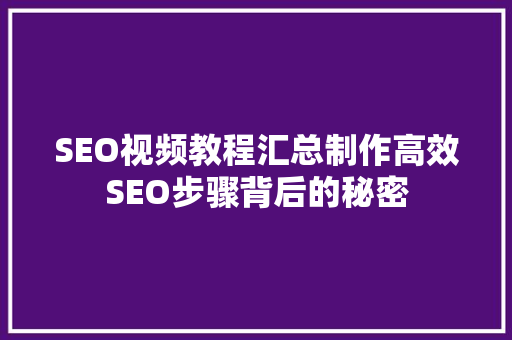 SEO视频教程汇总制作高效SEO步骤背后的秘密 SEO视频教程汇总制作高效SEO步骤背后的秘密