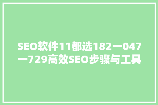 SEO软件11都选182一047一729高效SEO步骤与工具应用 SEO软件11都选182一047一729高效SEO步骤与工具应用