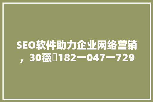SEO软件助力企业网络营销,30薇鈊182一047一729为您高效优化之路 SEO软件助力企业网络营销,30薇鈊182一047一729为您高效优化之路