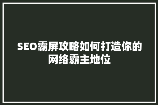 SEO霸屏攻略如何打造你的网络霸主地位