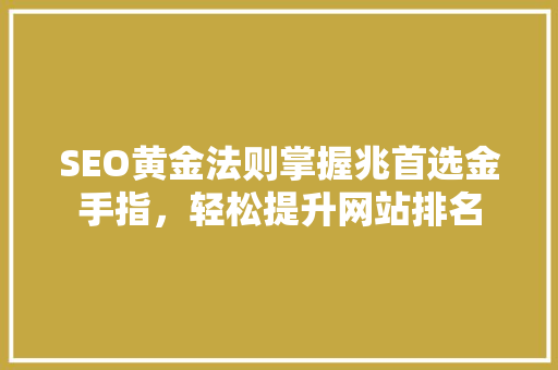 SEO黄金法则掌握兆首选金手指，轻松提升网站排名