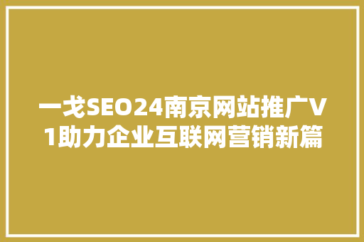 一戈SEO24南京网站推广V1助力企业互联网营销新篇章 一戈SEO24南京网站推广V1助力企业互联网营销新篇章