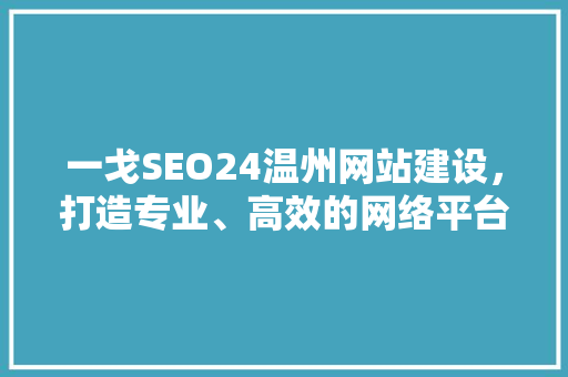 一戈SEO24温州网站建设,打造专业、高效的网络平台 一戈SEO24温州网站建设,打造专业、高效的网络平台