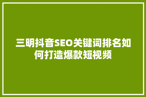三明抖音SEO关键词排名如何打造爆款短视频 三明抖音SEO关键词排名如何打造爆款短视频
