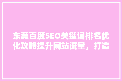 东莞百度SEO关键词排名优化攻略提升网站流量，打造品牌影响力