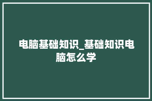 电脑基础知识_基础知识电脑怎么学