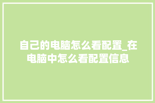 自己的电脑怎么看配置_在电脑中怎么看配置信息