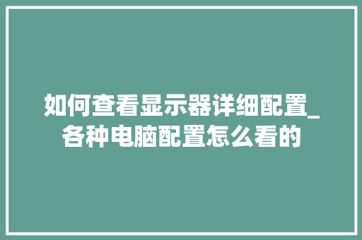如何查看显示器详细配置_各种电脑配置怎么看的 如何查看显示器详细配置_各种电脑配置怎么看的