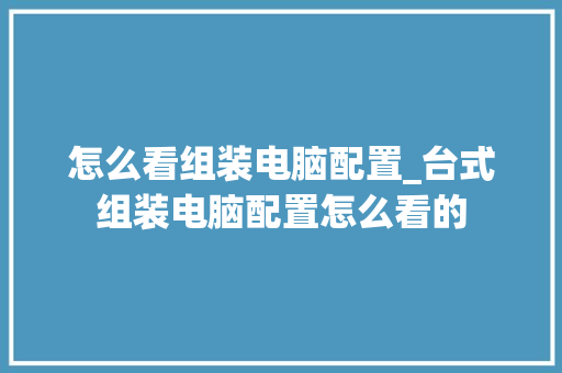 怎么看组装电脑配置_台式组装电脑配置怎么看的