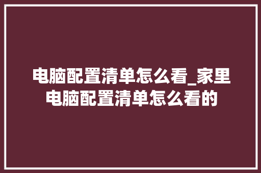 电脑配置清单怎么看_家里电脑配置清单怎么看的 操作系统