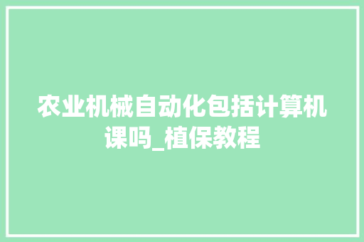 农业机械自动化包括计算机课吗_植保教程