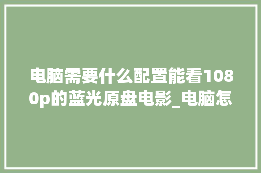 电脑需要什么配置能看1080p的蓝光原盘电影_电脑怎么看1080配置参数