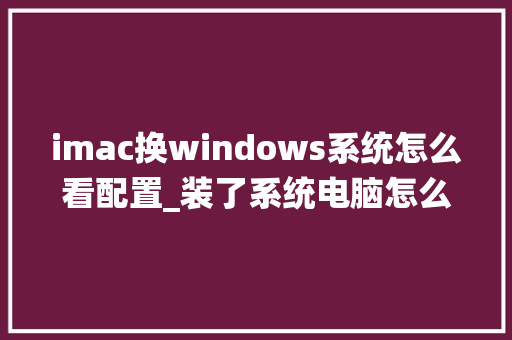 imac换windows系统怎么看配置_装了系统电脑怎么看配置参数