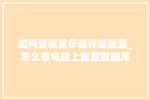 如何查看显示器详细配置_怎么看电脑上配置数据库