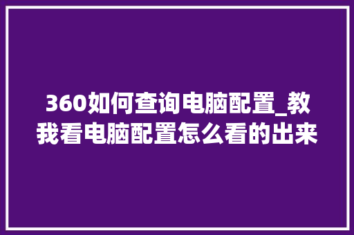 360如何查询电脑配置_教我看电脑配置怎么看的出来