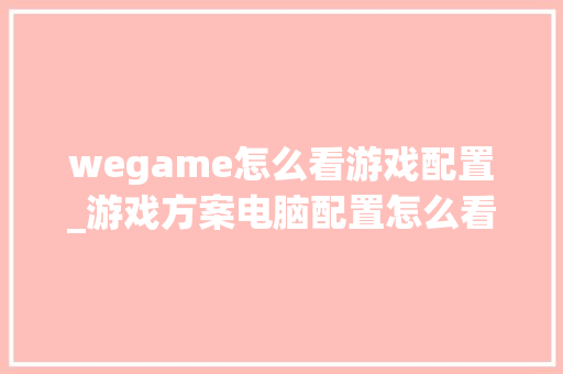 wegame怎么看游戏配置_游戏方案电脑配置怎么看的