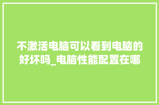 不激活电脑可以看到电脑的好坏吗_电脑性能配置在哪里看 电脑故障维修