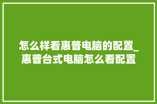 怎么样看惠普电脑的配置_惠普台式电脑怎么看配置