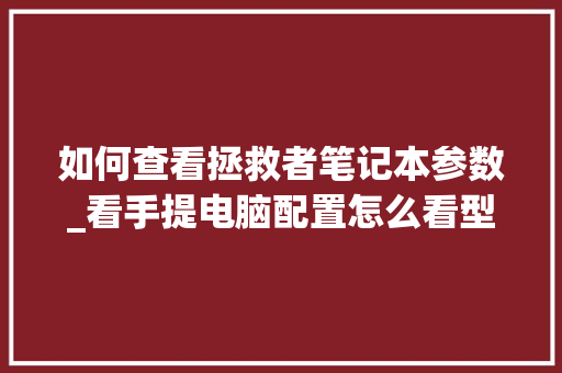 如何查看拯救者笔记本参数_看手提电脑配置怎么看型号
