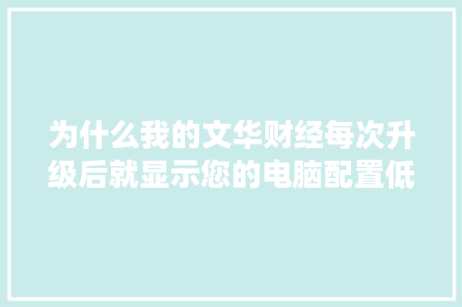为什么我的文华财经每次升级后就显示您的电脑配置低_怎么看自己电脑配置低了没