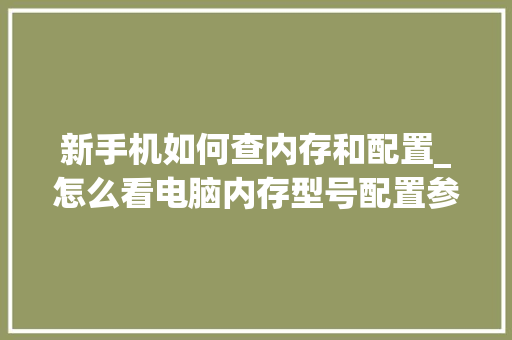 新手机如何查内存和配置_怎么看电脑内存型号配置参数