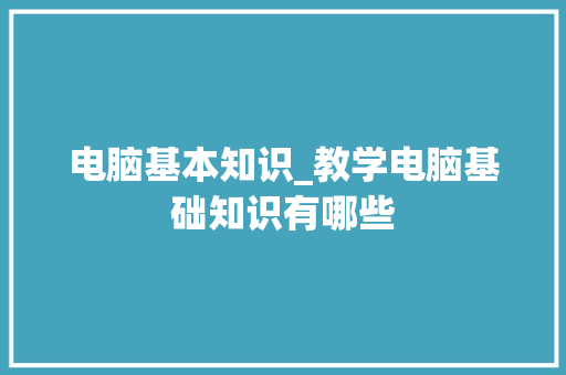 电脑基本知识_教学电脑基础知识有哪些