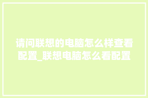 请问联想的电脑怎么样查看配置_联想电脑怎么看配置清单表 电脑故障维修