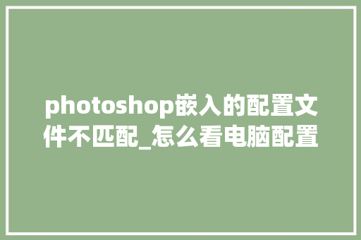 photoshop嵌入的配置文件不匹配_怎么看电脑配置不匹配的软件