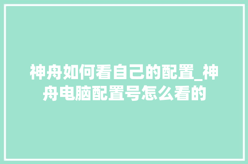 神舟如何看自己的配置_神舟电脑配置号怎么看的