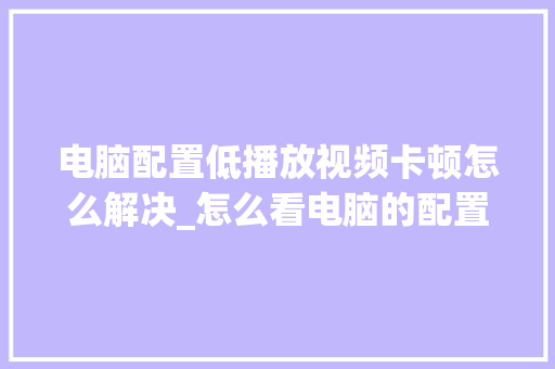 电脑配置低播放视频卡顿怎么解决_怎么看电脑的配置低不低