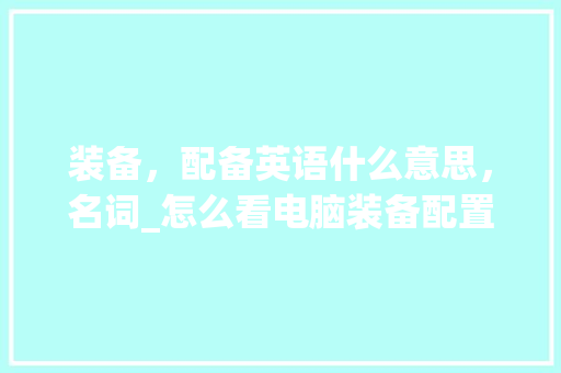 装备，配备英语什么意思，名词_怎么看电脑装备配置表格