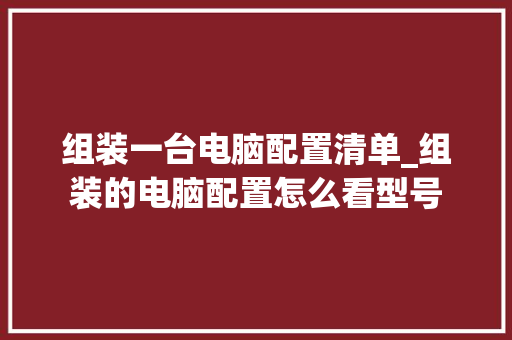 组装一台电脑配置清单_组装的电脑配置怎么看型号